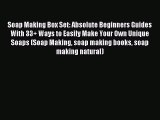 Read Soap Making Box Set: Absolute Beginners Guides With 33  Ways to Easily Make Your Own Unique