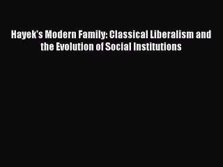 Read Hayek's Modern Family: Classical Liberalism and the Evolution of Social Institutions Ebook