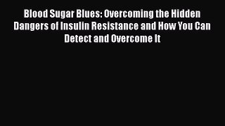 [PDF] Blood Sugar Blues: Overcoming the Hidden Dangers of Insulin Resistance and How You Can