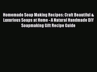 Read Homemade Soap Making Recipes: Craft Beautiful & Luxurious Soaps at Home - A Natural Handmade