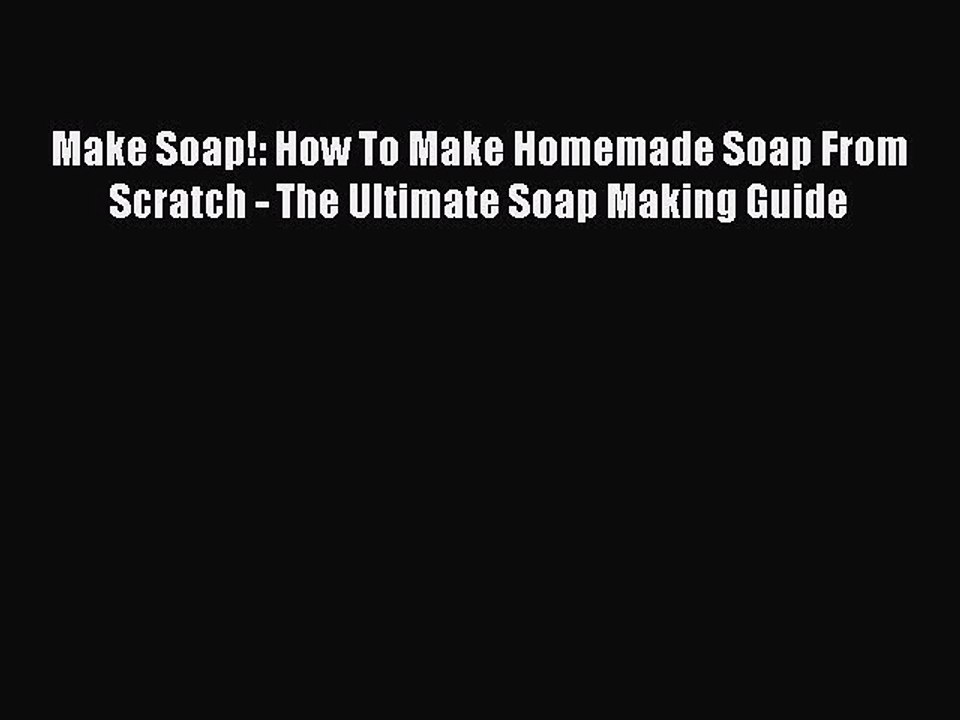 Read Make Soap!: How To Make Homemade Soap From Scratch - The Ultimate Soap Making Guide Ebook