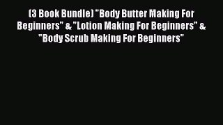Read (3 Book Bundle) Body Butter Making For Beginners & Lotion Making For Beginners & Body
