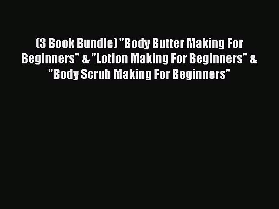 Read (3 Book Bundle) Body Butter Making For Beginners & Lotion Making For Beginners & Body