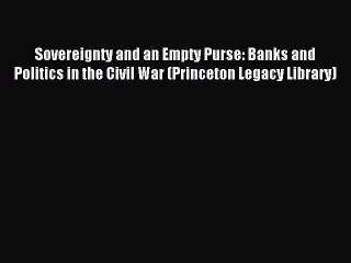 Read Sovereignty and an Empty Purse: Banks and Politics in the Civil War (Princeton Legacy