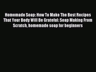 Read Homemade Soap: How To Make The Best Recipes That Your Body Will Be Grateful: Soap Making