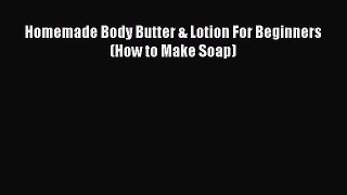Download Homemade Body Butter & Lotion For Beginners (How to Make Soap) PDF Online