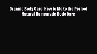 Download Organic Body Care: How to Make the Perfect Natural Homemade Body Care Ebook Online