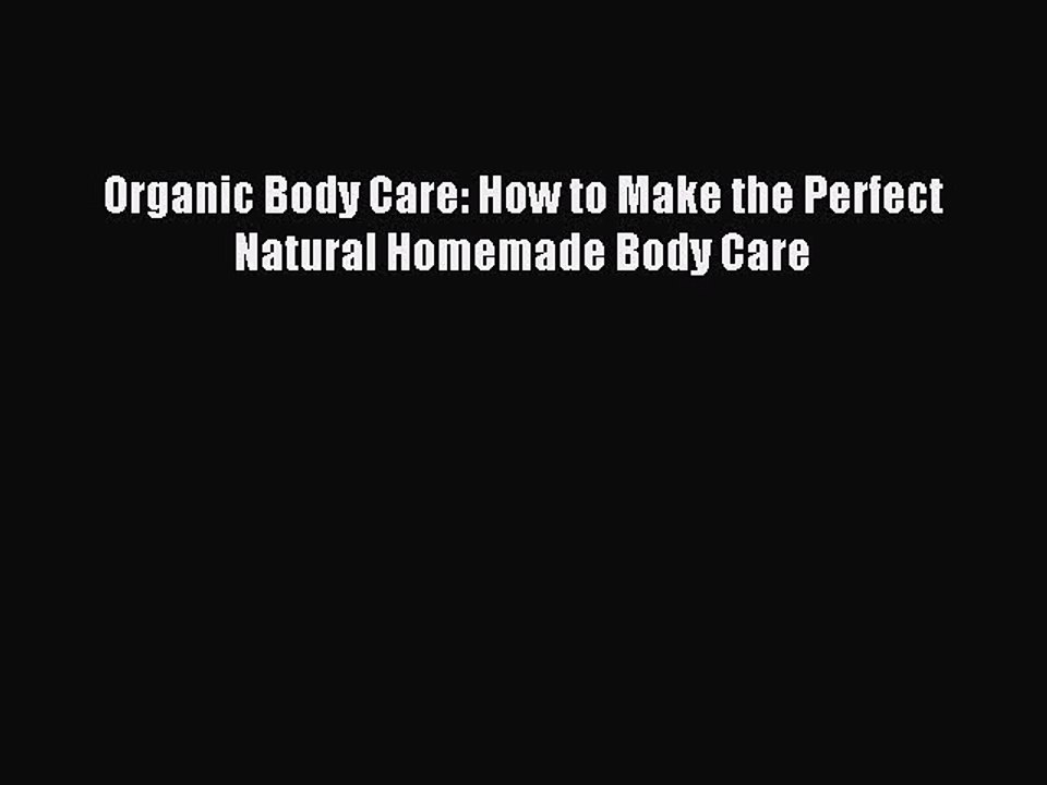 Download Organic Body Care: How to Make the Perfect Natural Homemade Body Care Ebook Online