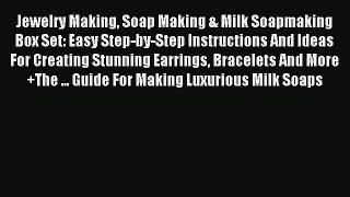 Download Jewelry Making Soap Making & Milk Soapmaking Box Set: Easy Step-by-Step Instructions