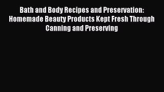 Read Bath and Body Recipes and Preservation: Homemade Beauty Products Kept Fresh Through Canning
