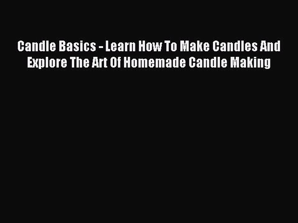 Read Candle Basics - Learn How To Make Candles And Explore The Art Of Homemade Candle Making
