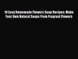 Read 10 Easy Homemade Flowers Soap Recipes: Make Your Own Natural Soaps From Fragrant Flowers