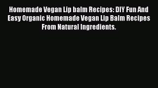 Read Homemade Vegan Lip balm Recipes: DIY Fun And Easy Organic Homemade Vegan Lip Balm Recipes