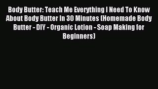 Read Body Butter: Teach Me Everything I Need To Know About Body Butter In 30 Minutes (Homemade