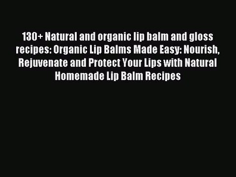 Read 130+ Natural and organic lip balm and gloss recipes: Organic Lip Balms Made Easy: Nourish