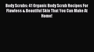 Read Body Scrubs: 41 Organic Body Scrub Recipes For Flawless & Beautiful Skin That You Can