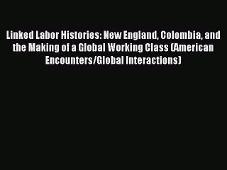 Read Linked Labor Histories: New England Colombia and the Making of a Global Working Class