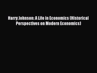 Read Harry Johnson: A Life in Economics (Historical Perspectives on Modern Economics) Ebook