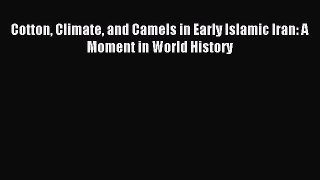 Download Cotton Climate and Camels in Early Islamic Iran: A Moment in World History PDF Free