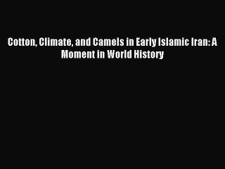 Download Cotton Climate and Camels in Early Islamic Iran: A Moment in World History PDF Free