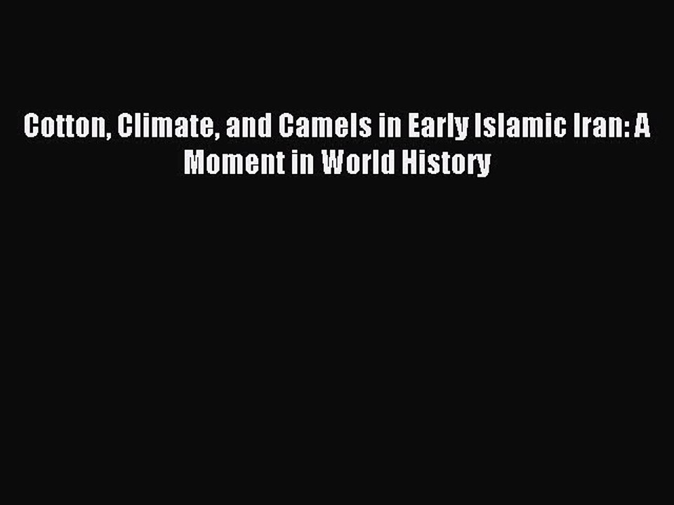 Download Cotton Climate and Camels in Early Islamic Iran: A Moment in World History PDF Free