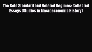 Read The Gold Standard and Related Regimes: Collected Essays (Studies in Macroeconomic History)