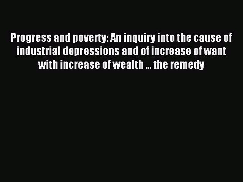 Read Progress and poverty: An inquiry into the cause of industrial depressions and of increase