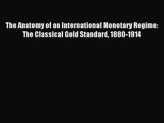 Read The Anatomy of an International Monetary Regime: The Classical Gold Standard 1880-1914