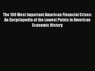 Read The 100 Most Important American Financial Crises: An Encyclopedia of the Lowest Points