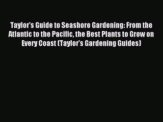 Read Taylor's Guide to Seashore Gardening: From the Atlantic to the Pacific the Best Plants