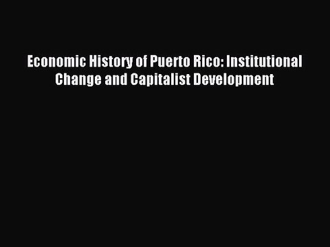 Read Economic History of Puerto Rico: Institutional Change and Capitalist Development Ebook
