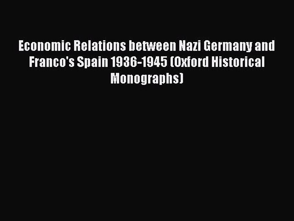 Read Economic Relations between Nazi Germany and Franco's Spain 1936-1945 (Oxford Historical