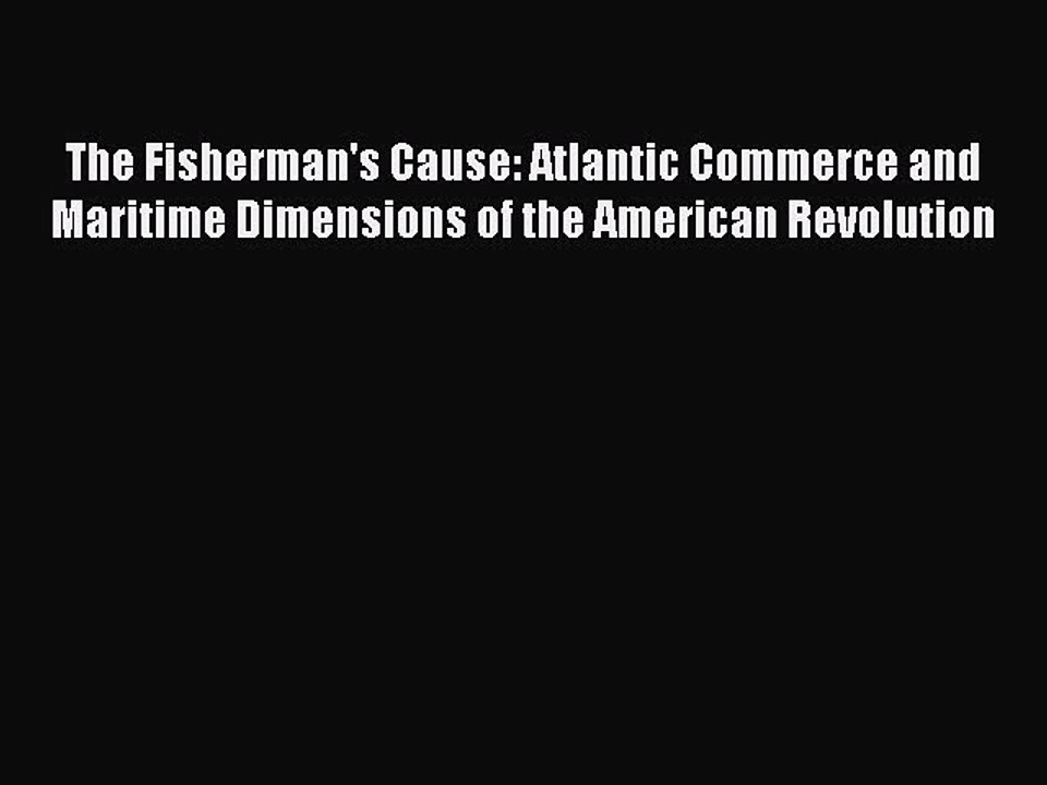 Read The Fisherman's Cause: Atlantic Commerce and Maritime Dimensions of the American Revolution