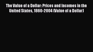 Read The Value of a Dollar: Prices and Incomes in the United States 1860-2004 (Value of a Dollar)