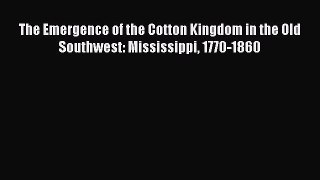 Read The Emergence of the Cotton Kingdom in the Old Southwest: Mississippi 1770-1860 Ebook