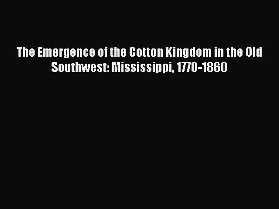Read The Emergence of the Cotton Kingdom in the Old Southwest: Mississippi 1770-1860 Ebook