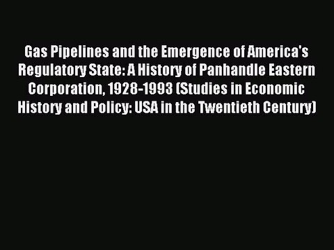 Read Gas Pipelines and the Emergence of America's Regulatory State: A History of Panhandle