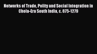 Read Networks of Trade Polity and Social Integration in Chola-Era South India c. 875-1279 PDF