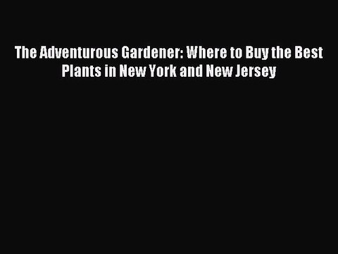 Read The Adventurous Gardener: Where to Buy the Best Plants in New York and New Jersey Ebook