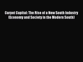Read Carpet Capital: The Rise of a New South Industry (Economy and Society in the Modern South)