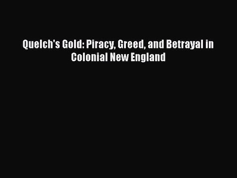 Download Quelch's Gold: Piracy Greed and Betrayal in Colonial New England PDF Online