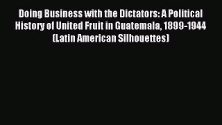 Read Doing Business with the Dictators: A Political History of United Fruit in Guatemala 1899-1944