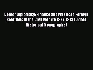 Read Debtor Diplomacy: Finance and American Foreign Relations in the Civil War Era 1837-1873