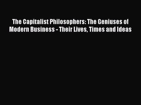 Read The Capitalist Philosophers: The Geniuses of Modern Business - Their Lives Times and Ideas