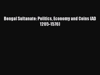 Read Bengal Sultanate: Politics Economy and Coins (AD 1205-1576) Ebook Free
