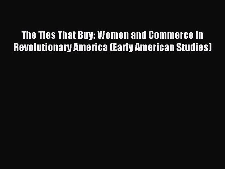 Download The Ties That Buy: Women and Commerce in Revolutionary America (Early American Studies)