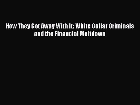 Download How They Got Away With It: White Collar Criminals and the Financial Meltdown PDF Free