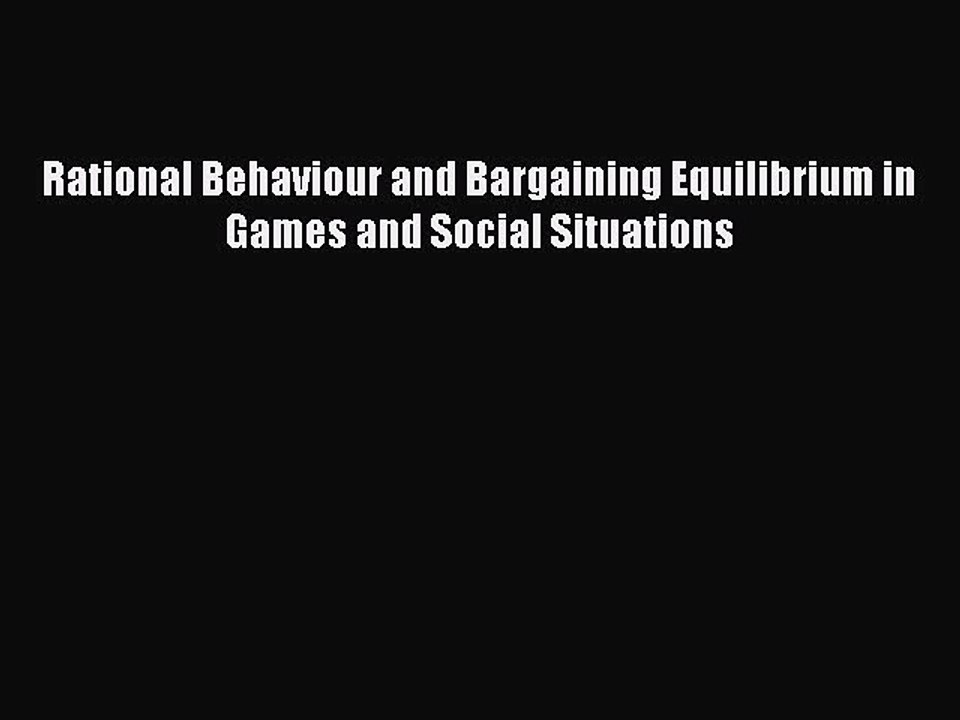 Read Rational Behaviour and Bargaining Equilibrium in Games and Social Situations Ebook Free