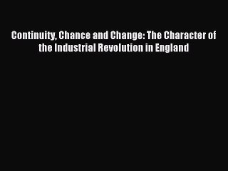 Read Continuity Chance and Change: The Character of the Industrial Revolution in England Ebook