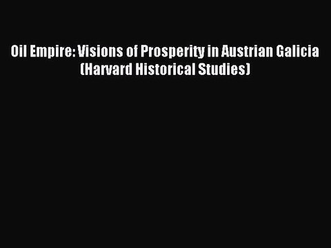 Read Oil Empire: Visions of Prosperity in Austrian Galicia (Harvard Historical Studies) Ebook